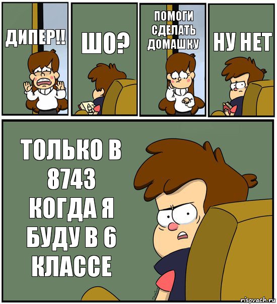 ДИПЕР!! ШО? ПОМОГИ СДЕЛАТЬ ДОМАШКУ НУ НЕТ ТОЛЬКО В 8743 КОГДА Я БУДУ В 6 КЛАССЕ, Комикс   гравити фолз