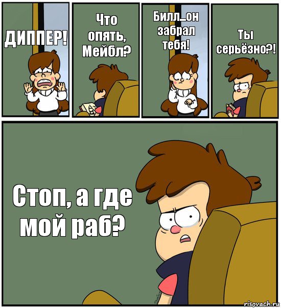 ДИППЕР! Что опять, Мейбл? Билл...он забрал тебя! Ты серьёзно?! Стоп, а где мой раб?, Комикс   гравити фолз