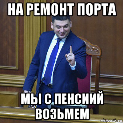 на ремонт порта мы с пенсиий возьмем