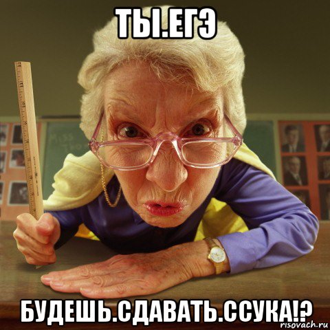 ты.егэ будешь.сдавать.ссука!?