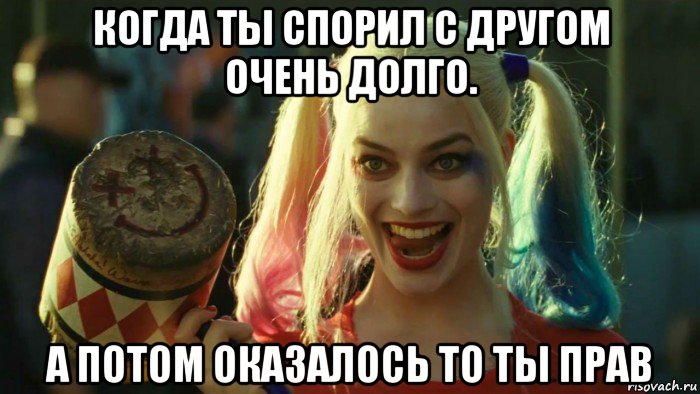 когда ты спорил с другом очень долго. а потом оказалось то ты прав, Мем    Harley quinn