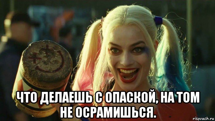  что делаешь с опаской, на том не осрамишься., Мем    Harley quinn