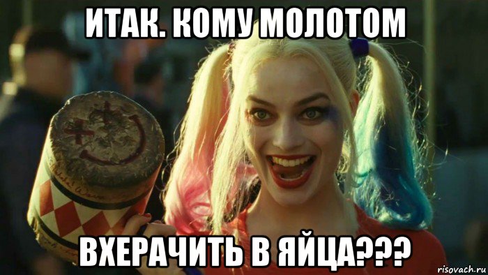 итак. кому молотом вхерачить в яйца???, Мем    Harley quinn