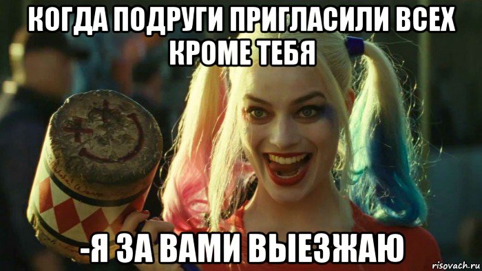 когда подруги пригласили всех кроме тебя -я за вами выезжаю, Мем    Harley quinn