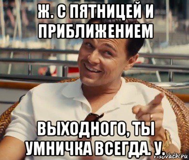 ж. с пятницей и приближением выходного, ты умничка всегда. у., Мем Хитрый Гэтсби