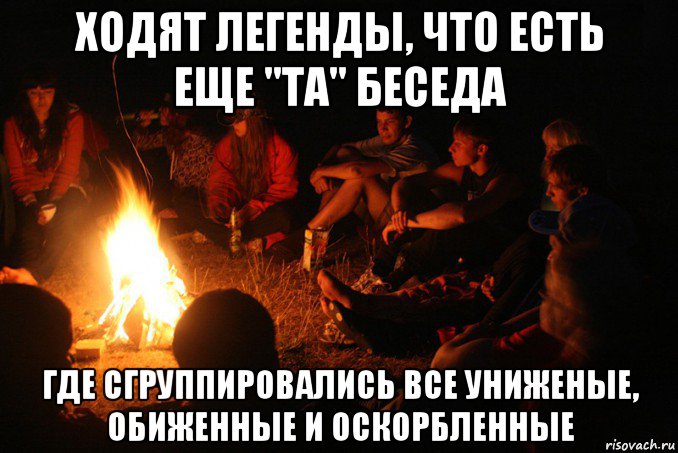 ходят легенды, что есть еще "та" беседа где сгруппировались все униженые, обиженные и оскорбленные
