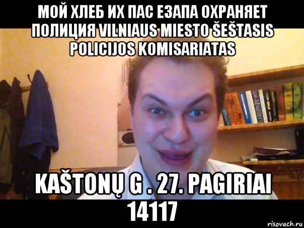 мой хлеб их пас езапа охраняет полиция vilniaus miesto šeštasis policijos komisariatas kaštonų g . 27. pagiriai 14117, Мем Хованский