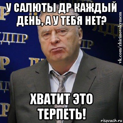 у салюты др каждый день, а у тебя нет? хватит это терпеть!, Мем Хватит это терпеть (Жириновский)