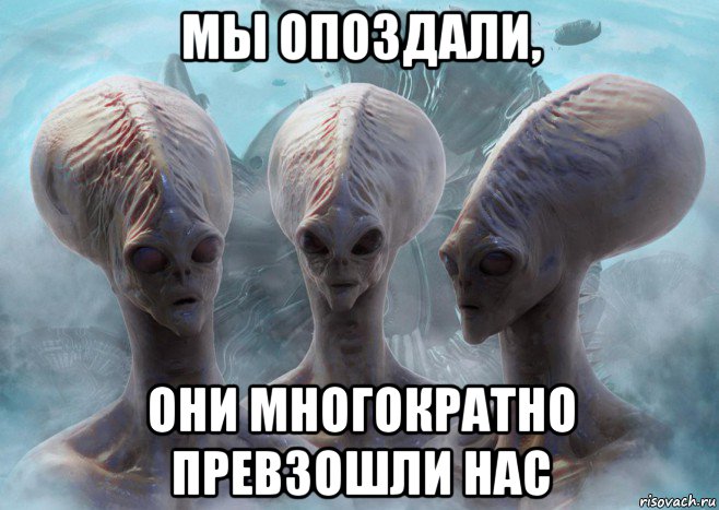мы опоздали, они многократно превзошли нас