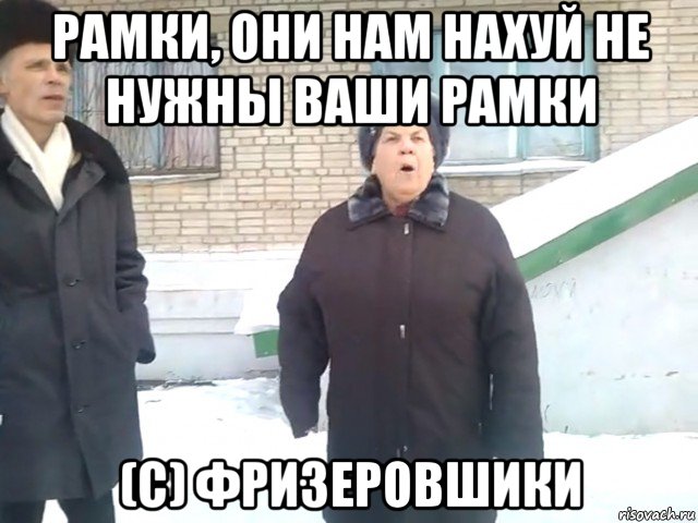 рамки, они нам нахуй не нужны ваши рамки (с) фризеровшики