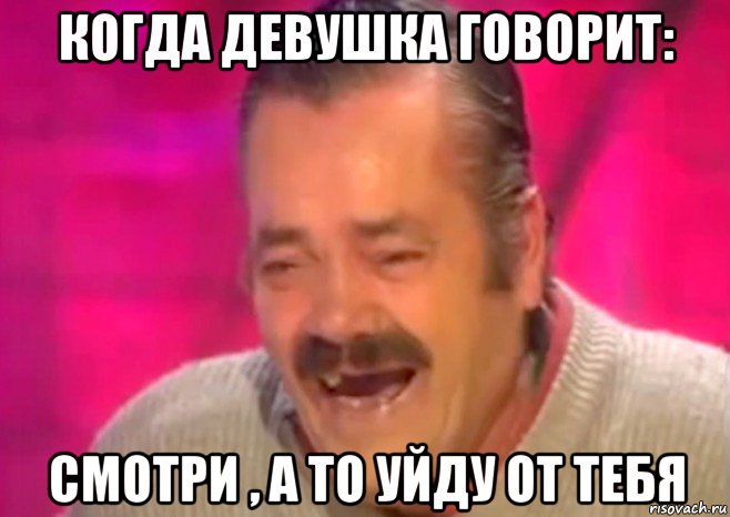 когда девушка говорит: смотри , а то уйду от тебя, Мем  Испанец