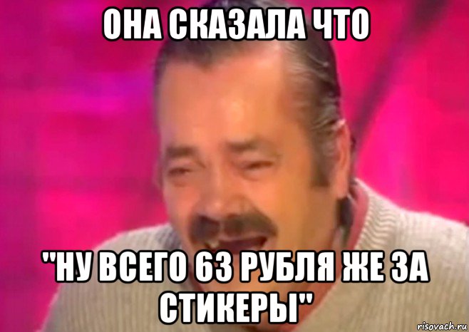 она сказала что "ну всего 63 рубля же за стикеры", Мем  Испанец