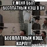 у меня был бесплатный кэш в вк бесплатный кэш, карл!!!, Мем Карл