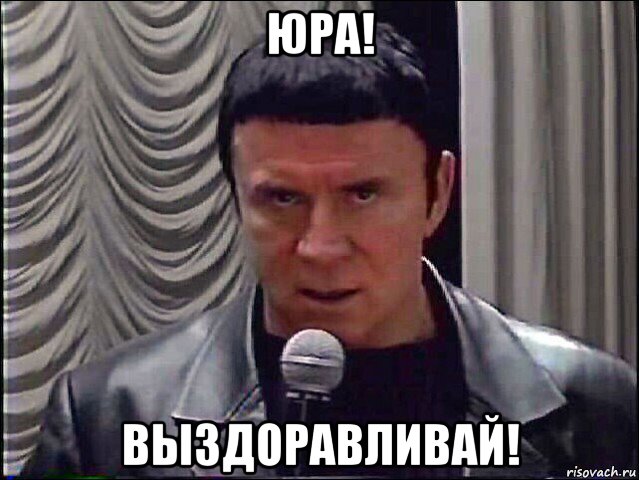юра! выздоравливай!