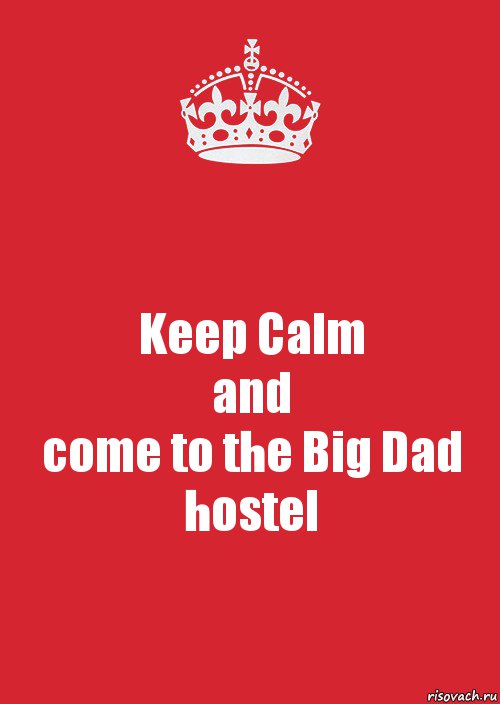 Keep Calm
and
come to the Big Dad hostel