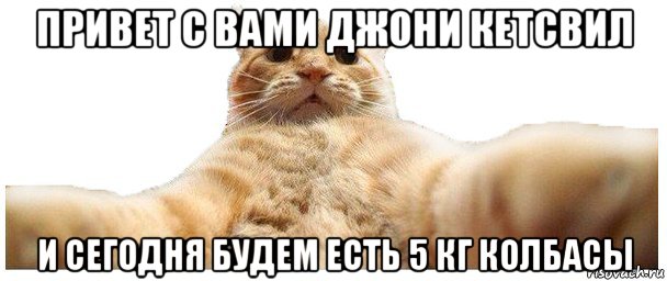 привет с вами джони кетсвил и сегодня будем есть 5 кг колбасы, Мем   Кэтсвилл