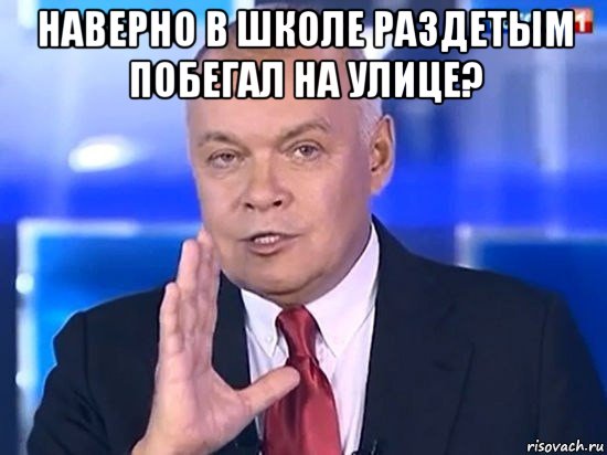 наверно в школе раздетым побегал на улице? , Мем Киселёв 2014