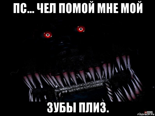 пс... чел помой мне мой зубы плиз.