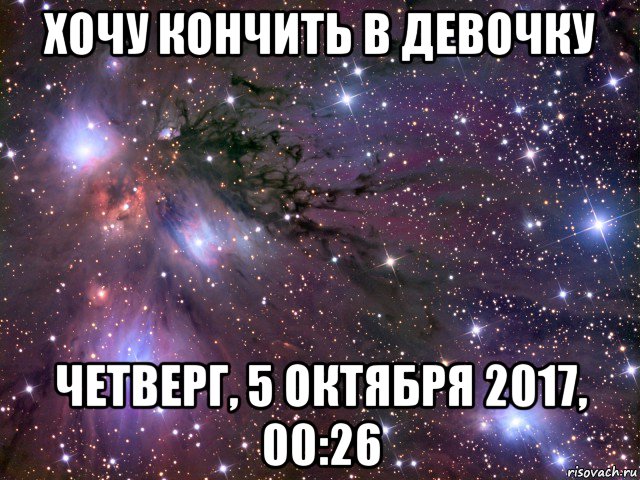 хочу кончить в девочку четверг, 5 октября 2017, 00:26, Мем Космос