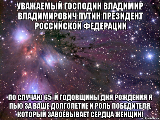 уважаемый господин владимир владимирович путин президент российской федерации по случаю 65-й годовщины дня рождения я пью за ваше долголетие и роль победителя, который завоевывает сердца женщин!, Мем Космос