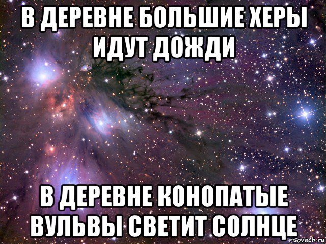 в деревне большие херы идут дожди в деревне конопатые вульвы светит солнце, Мем Космос