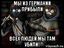 мы из германии прибыли всех людей мы там убили!