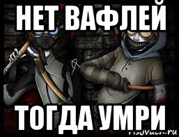нет вафлей тогда умри