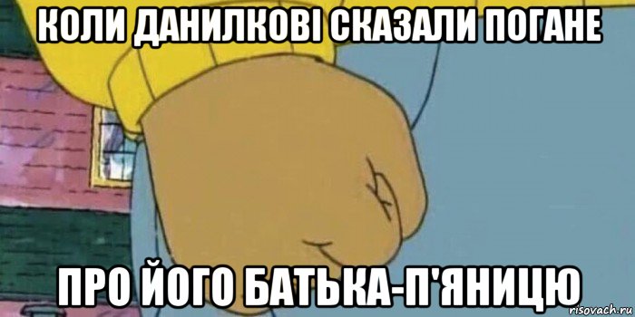 коли данилкові сказали погане про його батька-п'яницю, Мем Кулак Артура