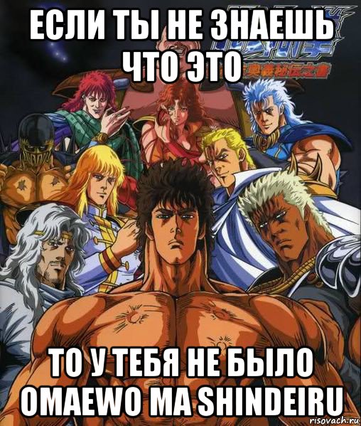 если ты не знаешь что это то у тебя не было omaewo ma shindeiru, Мем Кулак полярной звезды hokuto no ken