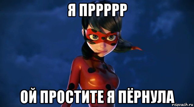 я пррррр ой простите я пёрнула