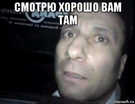 смотрю хорошо вам там 