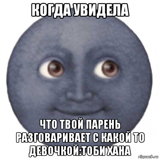 когда увидела что твой парень разговаривает с какой то девочкой:тоби хана