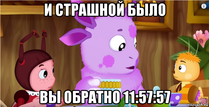 и страшной было вы обратно 11:57:57