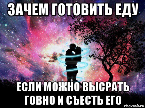 зачем готовить еду если можно высрать говно и съесть его, Мем Любовь