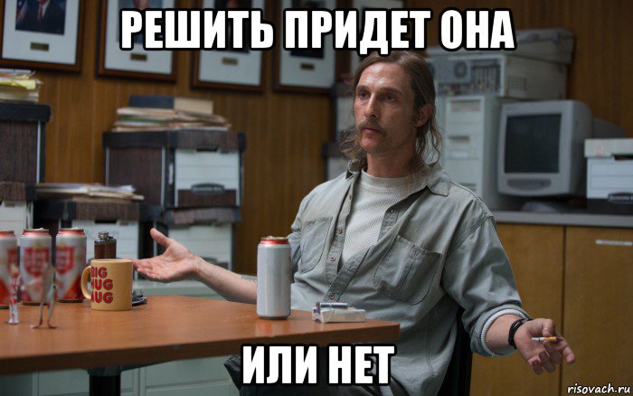 решить придет она или нет