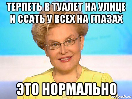 терпеть в туалет на улице и ссать у всех на глазах это нормально