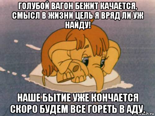 голубой вагон бежит качается, смысл в жизни цель я вряд ли уж найду! наше бытие уже кончается скоро будем все гореть в аду., Мем Мамонтёнок