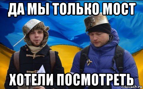 да мы только мост хотели посмотреть