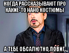 когда рассказывают про какие-то нано костюмы а тебе обсалютно повиг, Мем мое лицо когда