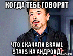 когда тебе говорят что скачали brawl stars на андроид, Мем мое лицо когда