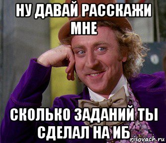 ну давай расскажи мне сколько заданий ты сделал на иб, Мем мое лицо