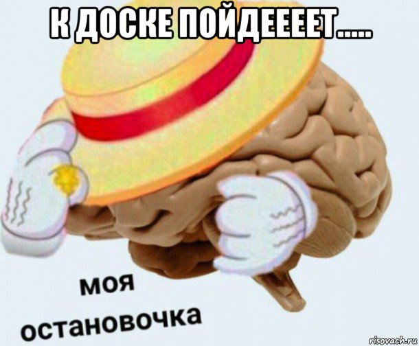 к доске пойдеееет..... , Мем   Моя остановочка мозг