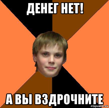 денег нет! а вы вздрочните