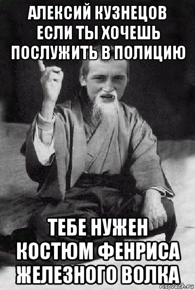 алексий кузнецов если ты хочешь послужить в полицию тебе нужен костюм фенриса железного волка, Мем Мудрий паца