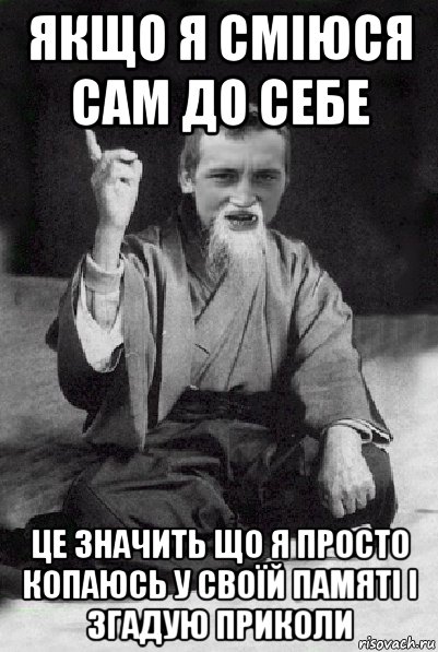 якщо я сміюся сам до себе це значить що я просто копаюсь у своїй памяті і згадую приколи, Мем Мудрий паца