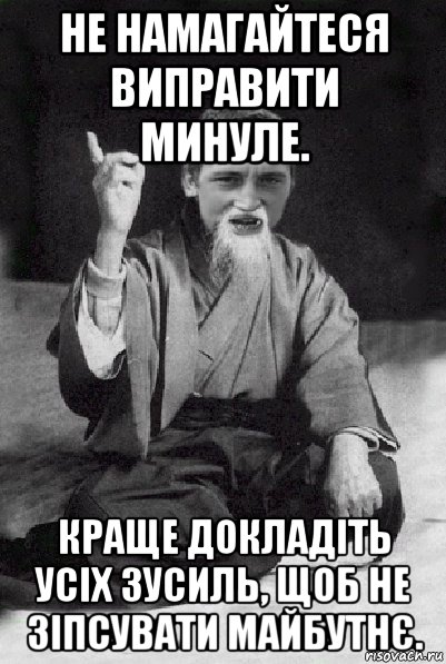 не намагайтеся виправити минуле. краще докладіть усіх зусиль, щоб не зіпсувати майбутнє., Мем Мудрий паца