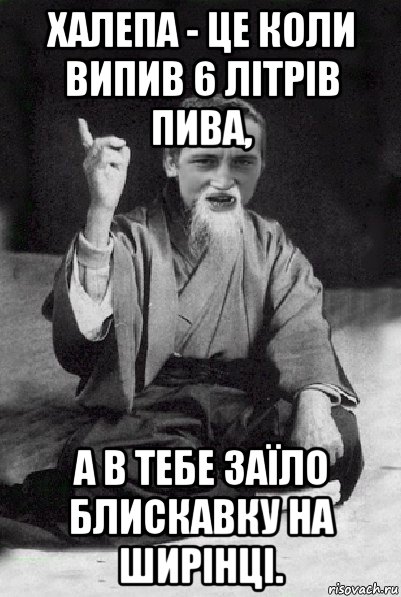 халепа - це коли випив 6 літрів пива, а в тебе заїло блискавку на ширінці., Мем Мудрий паца