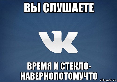 вы слушаете время и стекло- навернопотомучто, Мем   Музыка в вк