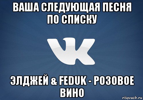 ваша следующая песня по списку элджей & feduk - розовое вино, Мем   Музыка в вк