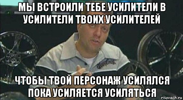 мы встроили тебе усилители в усилители твоих усилителей чтобы твой персонаж усилялся пока усиляется усиляться, Мем Мы встроили
